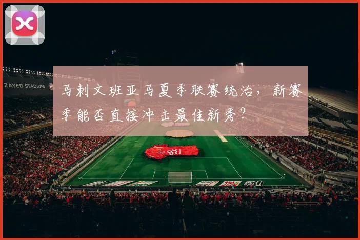 马刺文班亚马夏季联赛统治,新赛季能否直接冲击最佳新秀?